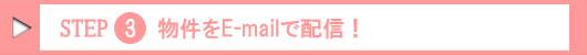 Step.3 物件をE-mailで配信!